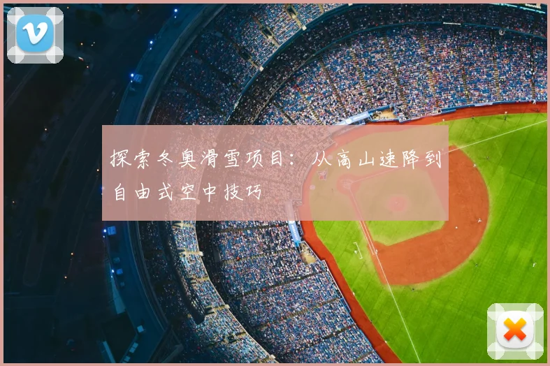 探索冬奥滑雪项目：从高山速降到自由式空中技巧