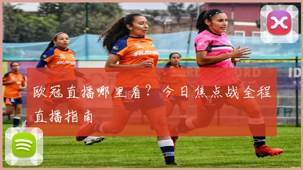 欧冠直播哪里看？今日焦点战全程直播指南