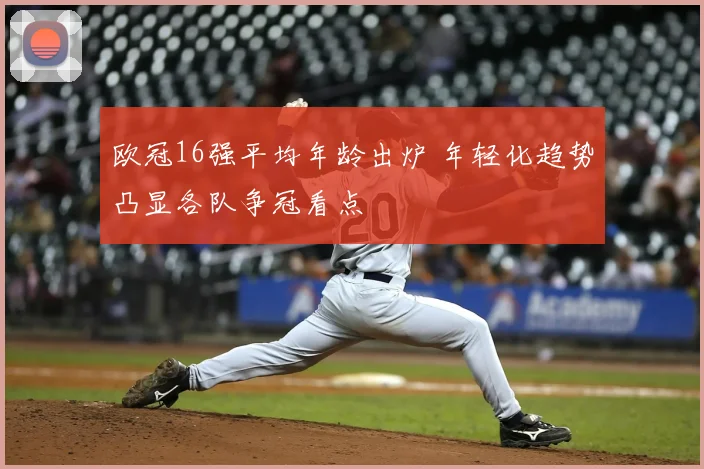 欧冠16强平均年龄出炉 年轻化趋势凸显各队争冠看点