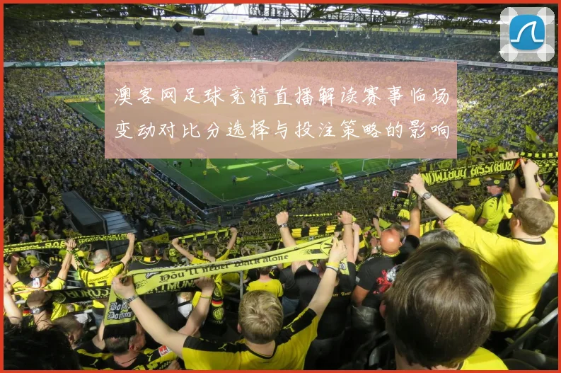 澳客网足球竞猜直播解读赛事临场变动对比分选择与投注策略的影响