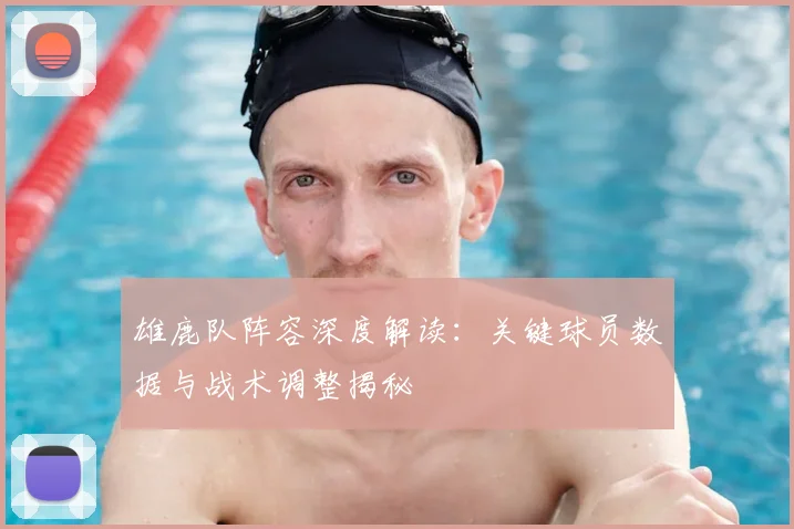 雄鹿队阵容深度解读：关键球员数据与战术调整揭秘