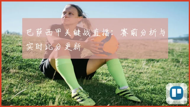 巴萨西甲关键战直播：赛前分析与实时比分更新