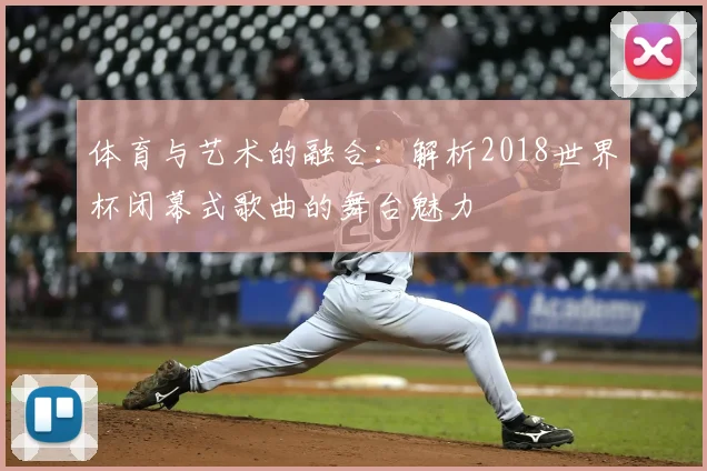 体育与艺术的融合：解析2018世界杯闭幕式歌曲的舞台魅力