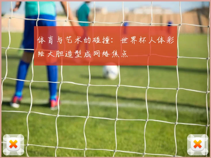 体育与艺术的碰撞：世界杯人体彩绘大胆造型成网络焦点