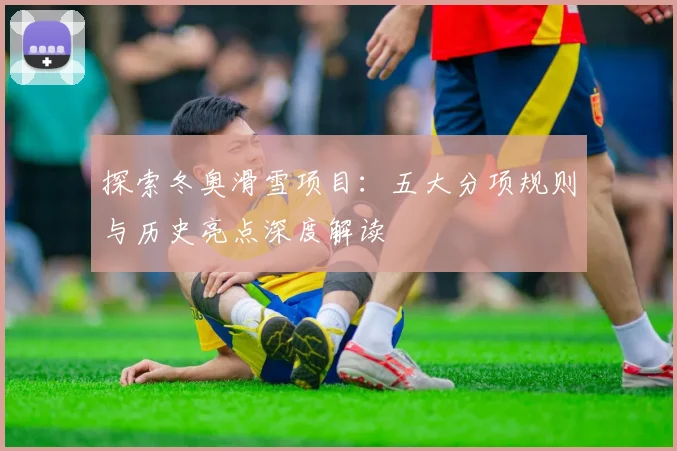 探索冬奥滑雪项目:五大分项规则与历史亮点深度解读
