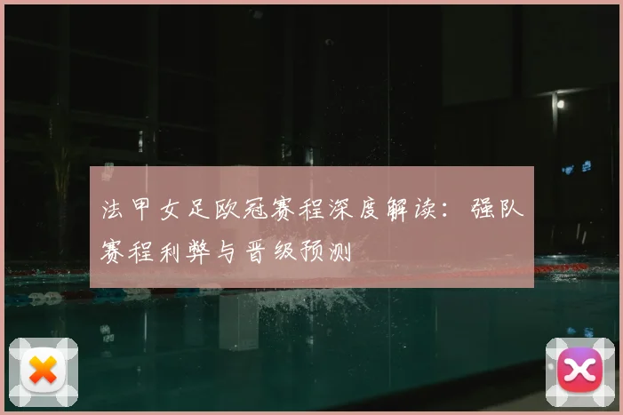 法甲女足欧冠赛程深度解读：强队赛程利弊与晋级预测