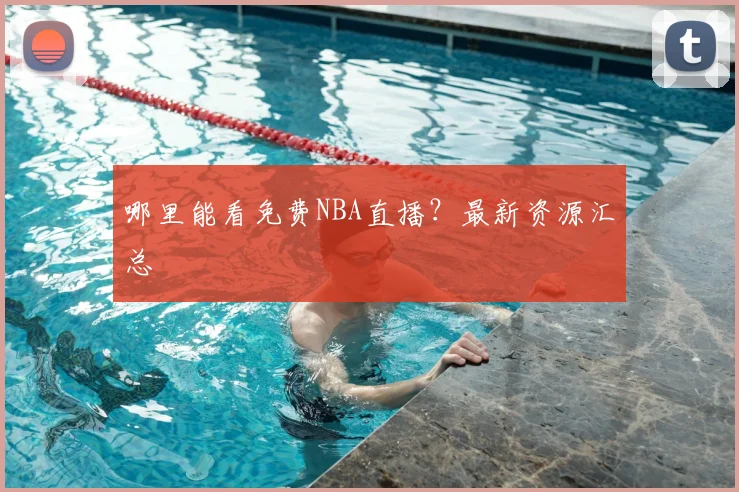 哪里能看免费NBA直播？最新资源汇总