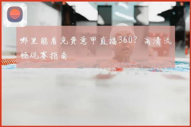 哪里能看免费意甲直播360？高清流畅观赛指南