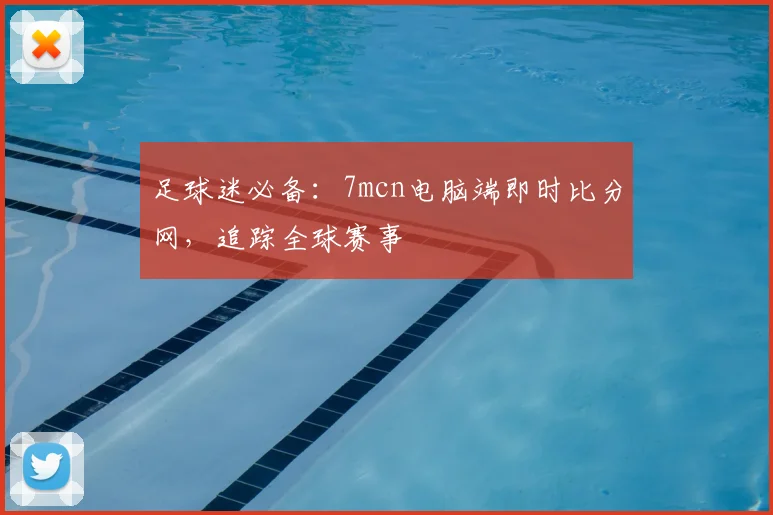 足球迷必备：7mcn电脑端即时比分网，追踪全球赛事
