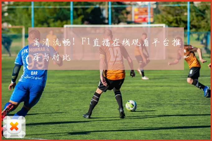 高清流畅！F1直播在线观看平台推荐与对比