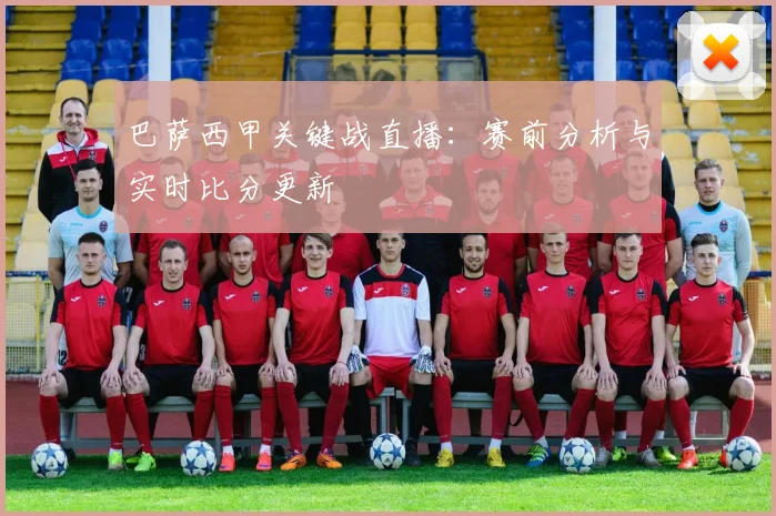 巴萨西甲关键战直播：赛前分析与实时比分更新