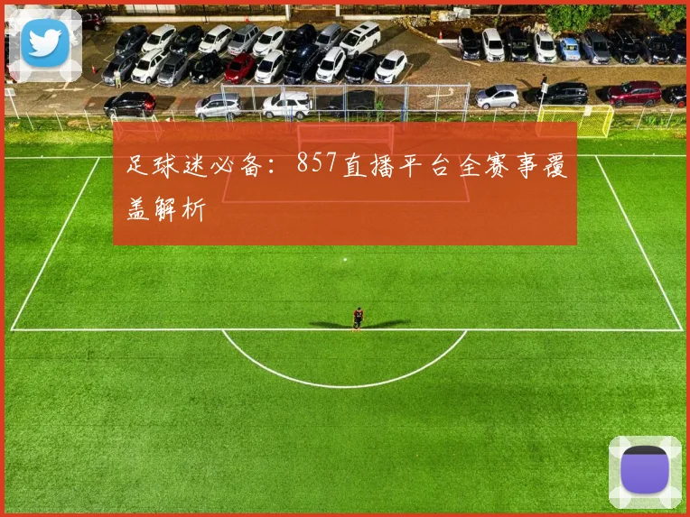 足球迷必备：857直播平台全赛事覆盖解析