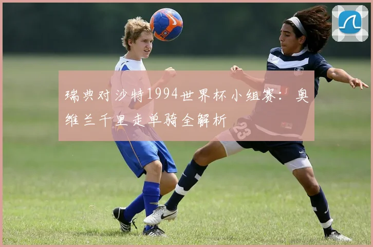 瑞典对沙特1994世界杯小组赛：奥维兰千里走单骑全解析