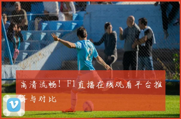 高清流畅!F1直播在线观看平台推荐与对比