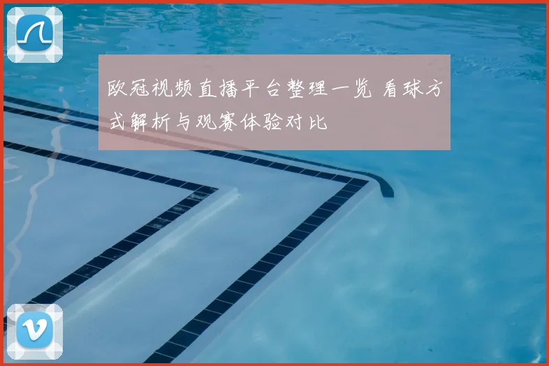 欧冠视频直播平台整理一览 看球方式解析与观赛体验对比